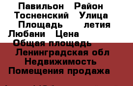 Павильон › Район ­ Тосненский › Улица ­ Площадь 500- летия Любани › Цена ­ 600 000 › Общая площадь ­ 38 - Ленинградская обл. Недвижимость » Помещения продажа   